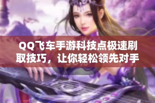 QQ飞车手游科技点极速刷取技巧，让你轻松领先对手！