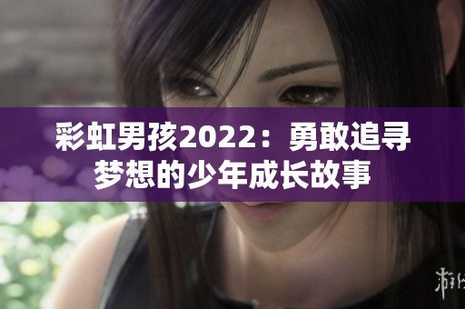 彩虹男孩2022：勇敢追寻梦想的少年成长故事