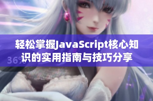 轻松掌握JavaScript核心知识的实用指南与技巧分享