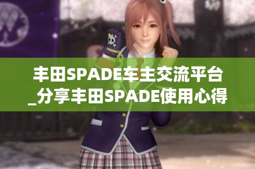 丰田SPADE车主交流平台_分享丰田SPADE使用心得与经验