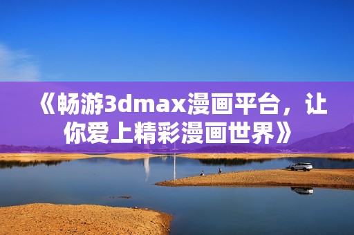 《畅游3dmax漫画平台，让你爱上精彩漫画世界》