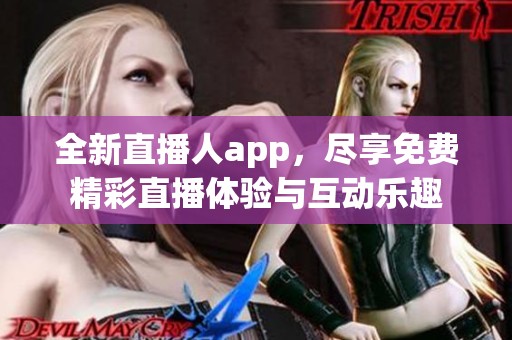 全新直播人app，尽享免费精彩直播体验与互动乐趣