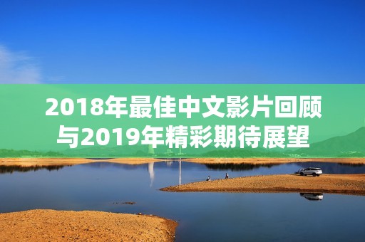 2018年最佳中文影片回顾与2019年精彩期待展望