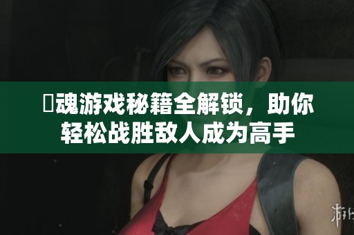 囧魂游戏秘籍全解锁，助你轻松战胜敌人成为高手