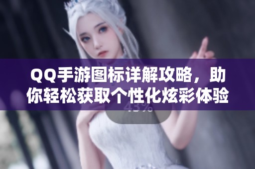 QQ手游图标详解攻略，助你轻松获取个性化炫彩体验