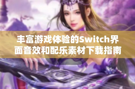 丰富游戏体验的Switch界面音效和配乐素材下载指南