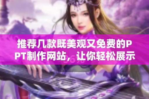 推荐几款既美观又免费的PPT制作网站，让你轻松展示创意