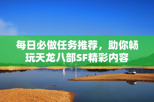 每日必做任务推荐，助你畅玩天龙八部SF精彩内容