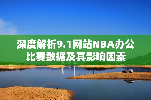 深度解析9.1网站NBA办公比赛数据及其影响因素