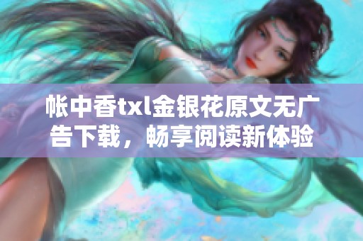 帐中香txl金银花原文无广告下载，畅享阅读新体验