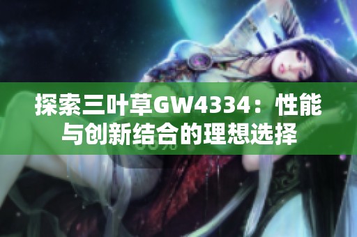 探索三叶草GW4334：性能与创新结合的理想选择