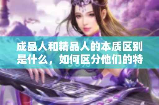 成品人和精品人的本质区别是什么，如何区分他们的特性