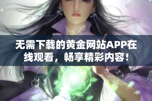 无需下载的黄金网站APP在线观看，畅享精彩内容！