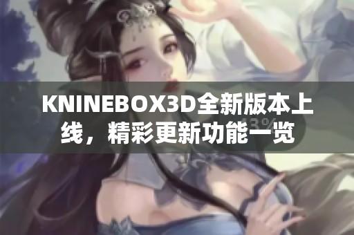 KNINEBOX3D全新版本上线，精彩更新功能一览