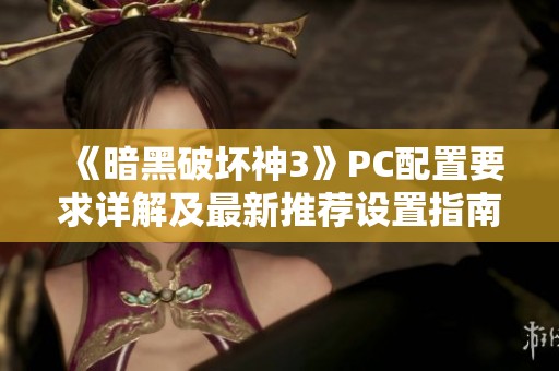 《暗黑破坏神3》PC配置要求详解及最新推荐设置指南