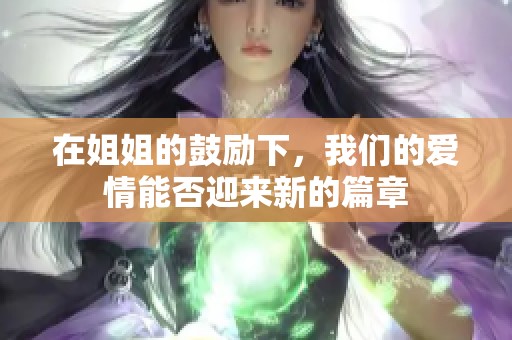 在姐姐的鼓励下，我们的爱情能否迎来新的篇章