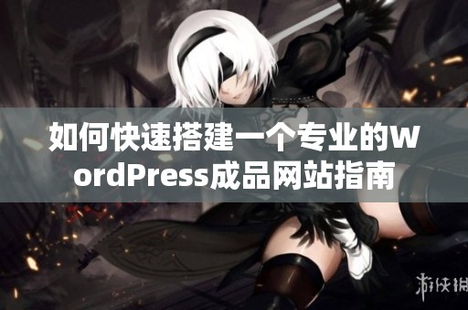 如何快速搭建一个专业的WordPress成品网站指南