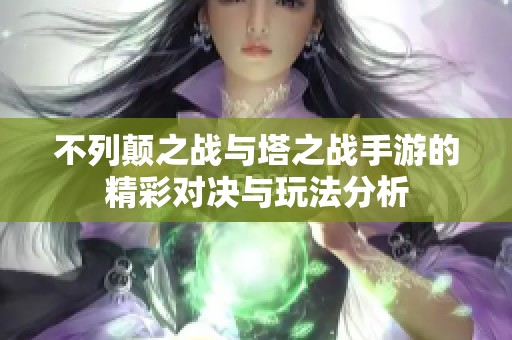 不列颠之战与塔之战手游的精彩对决与玩法分析