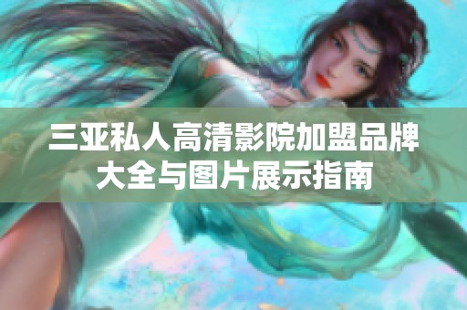 三亚私人高清影院加盟品牌大全与图片展示指南