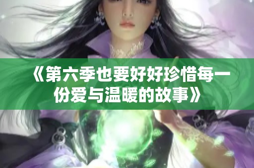 《第六季也要好好珍惜每一份爱与温暖的故事》