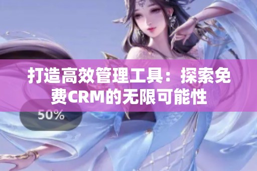 打造高效管理工具：探索免费CRM的无限可能性