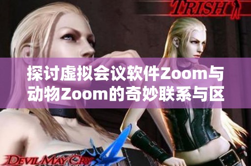 探讨虚拟会议软件Zoom与动物Zoom的奇妙联系与区别