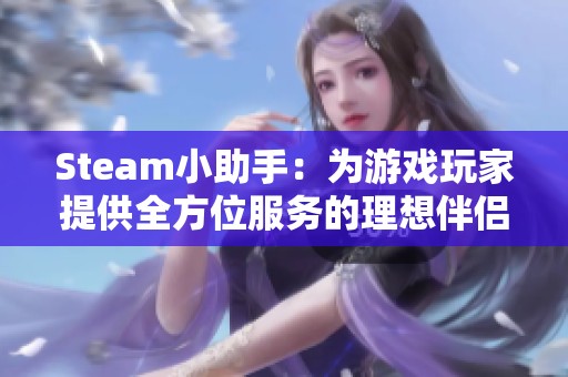 Steam小助手：为游戏玩家提供全方位服务的理想伴侣