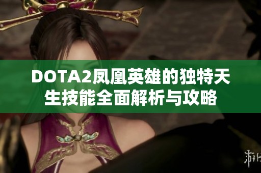 DOTA2凤凰英雄的独特天生技能全面解析与攻略