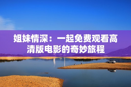 姐妹情深：一起免费观看高清版电影的奇妙旅程