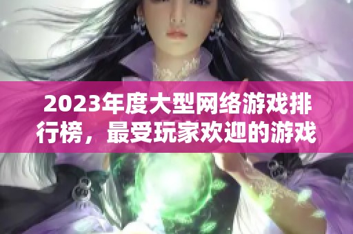 2023年度大型网络游戏排行榜，最受玩家欢迎的游戏推荐