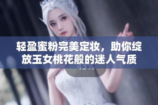 轻盈蜜粉完美定妆，助你绽放玉女桃花般的迷人气质