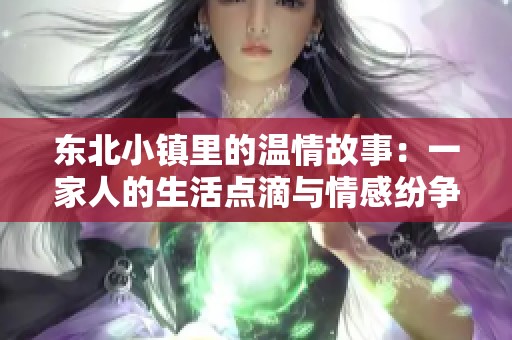 东北小镇里的温情故事：一家人的生活点滴与情感纷争