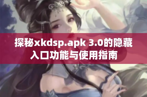 探秘xkdsp.apk 3.0的隐藏入口功能与使用指南