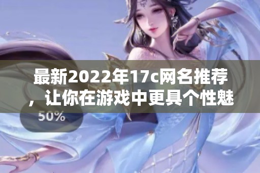 最新2022年17c网名推荐，让你在游戏中更具个性魅力