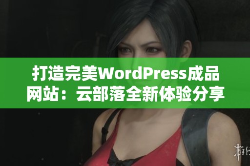 打造完美WordPress成品网站：云部落全新体验分享