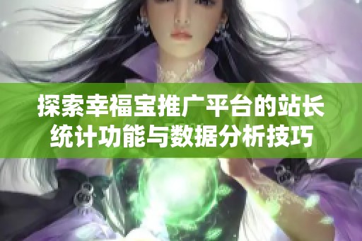 探索幸福宝推广平台的站长统计功能与数据分析技巧