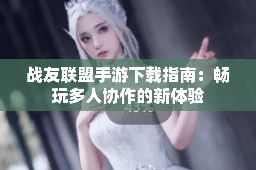 战友联盟手游下载指南：畅玩多人协作的新体验