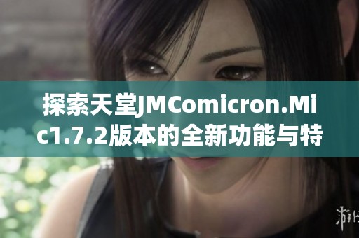 探索天堂JMComicron.Mic1.7.2版本的全新功能与特色解析