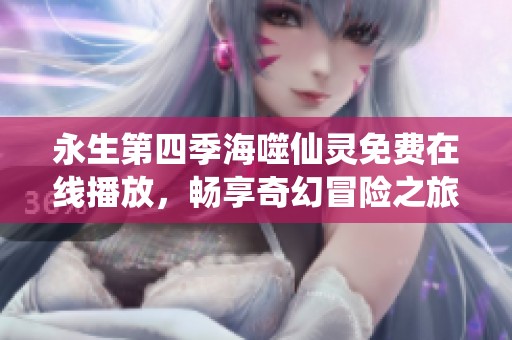 永生第四季海噬仙灵免费在线播放，畅享奇幻冒险之旅