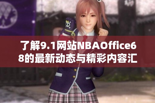 了解9.1网站NBAOffice68的最新动态与精彩内容汇总