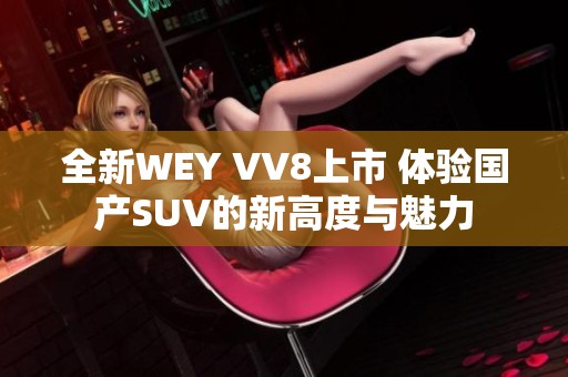 全新WEY VV8上市 体验国产SUV的新高度与魅力