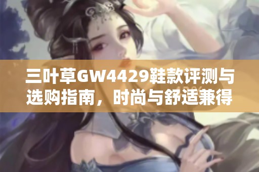 三叶草GW4429鞋款评测与选购指南，时尚与舒适兼得