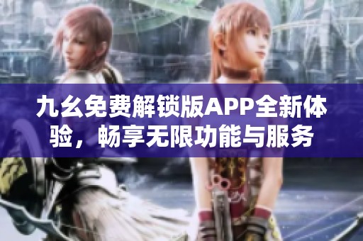 九幺免费解锁版APP全新体验，畅享无限功能与服务