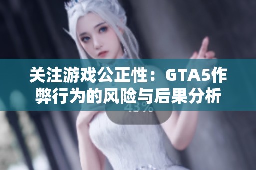 关注游戏公正性：GTA5作弊行为的风险与后果分析