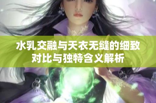 水乳交融与天衣无缝的细致对比与独特含义解析