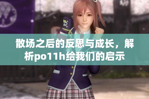 散场之后的反思与成长，解析po11h给我们的启示