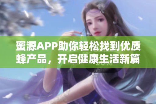 蜜源APP助你轻松找到优质蜂产品，开启健康生活新篇章