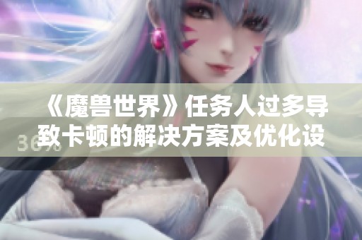 《魔兽世界》任务人过多导致卡顿的解决方案及优化设置建议