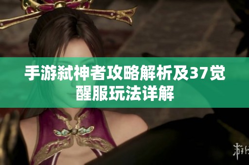 手游弑神者攻略解析及37觉醒服玩法详解