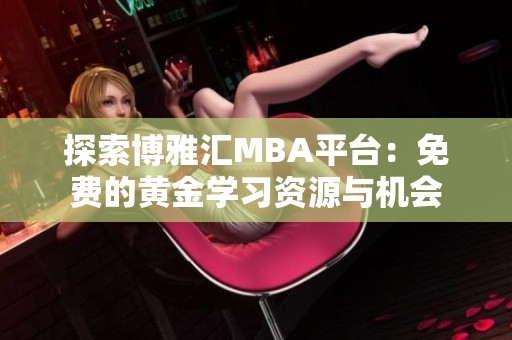 探索博雅汇MBA平台：免费的黄金学习资源与机会